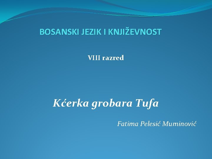 BOSANSKI JEZIK I KNJIŽEVNOST VIII razred Kćerka grobara Tufa Fatima Pelesić Muminović 