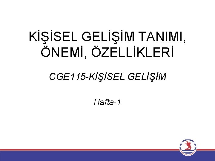 KİŞİSEL GELİŞİM TANIMI, ÖNEMİ, ÖZELLİKLERİ CGE 115 -KİŞİSEL GELİŞİM Hafta-1 