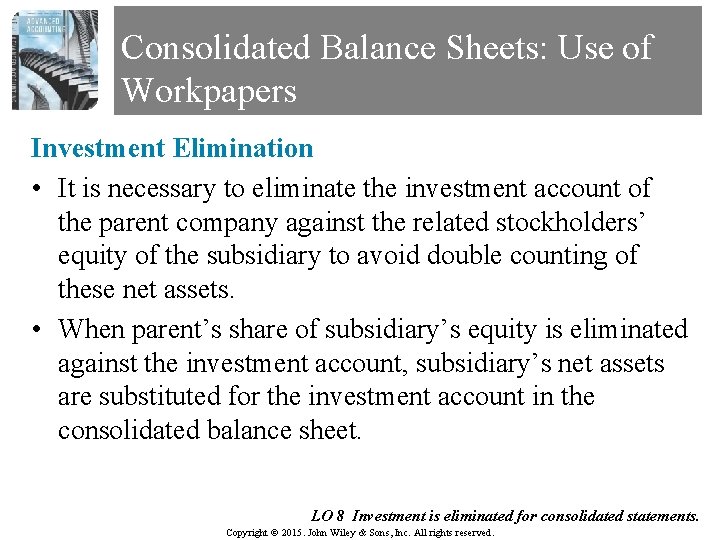 Consolidated Balance Sheets: Use of Workpapers Investment Elimination • It is necessary to eliminate