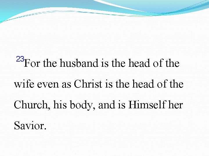 23 For the husband is the head of the wife even as Christ is