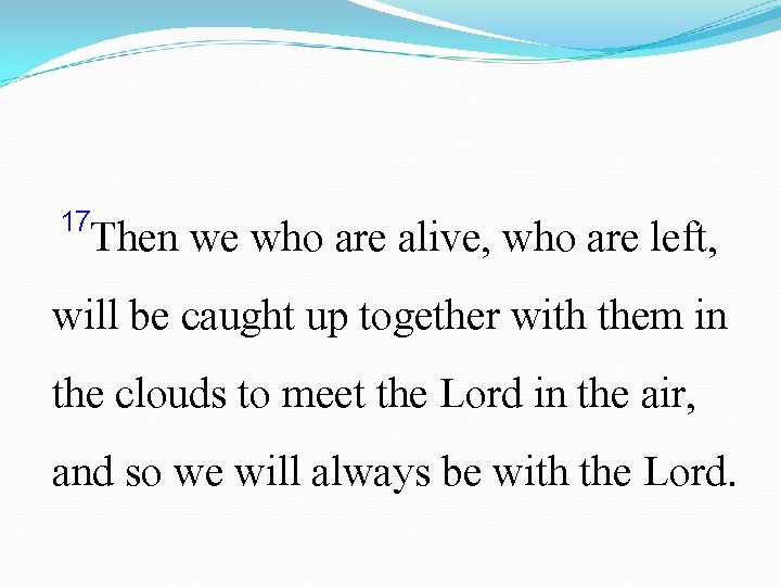 17 Then we who are alive, who are left, will be caught up together