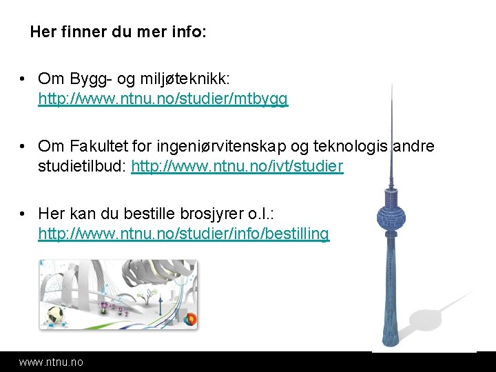 Her finner du mer info: • Om Bygg- og miljøteknikk: http: //www. ntnu. no/studier/mtbygg