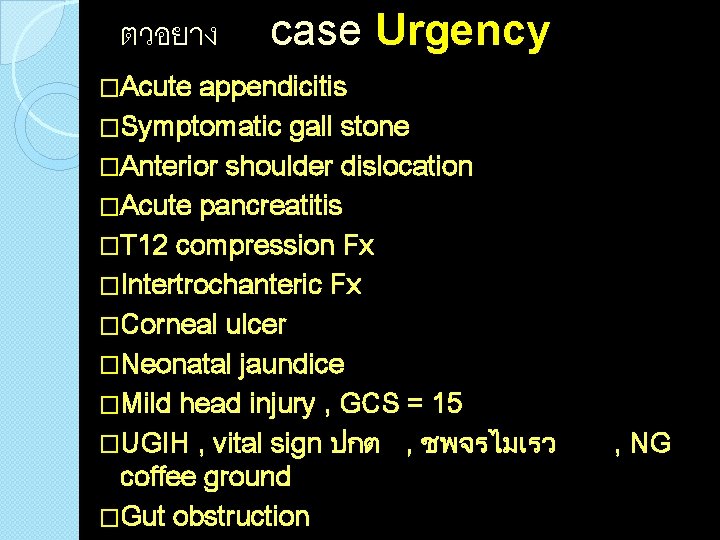 ตวอยาง case Urgency �Acute appendicitis �Symptomatic gall stone �Anterior shoulder dislocation �Acute pancreatitis �T