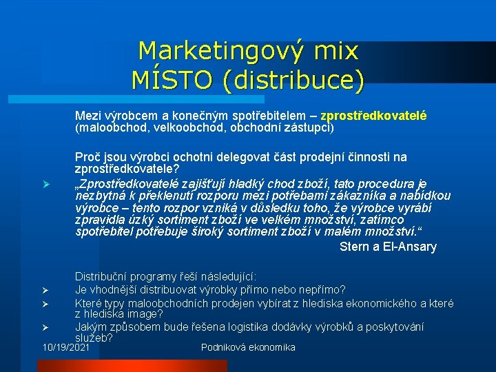 Marketingový mix MÍSTO (distribuce) Mezi výrobcem a konečným spotřebitelem – zprostředkovatelé (maloobchod, velkoobchod, obchodní