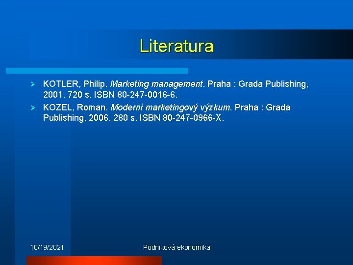 Literatura KOTLER, Philip. Marketing management. Praha : Grada Publishing, 2001. 720 s. ISBN 80