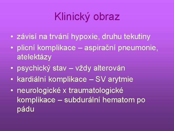 Klinický obraz • závisí na trvání hypoxie, druhu tekutiny • plicní komplikace – aspirační