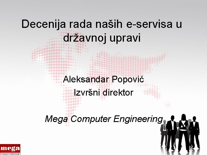 Decenija rada naših e-servisa u državnoj upravi Aleksandar Popović Izvršni direktor Mega Computer Engineering