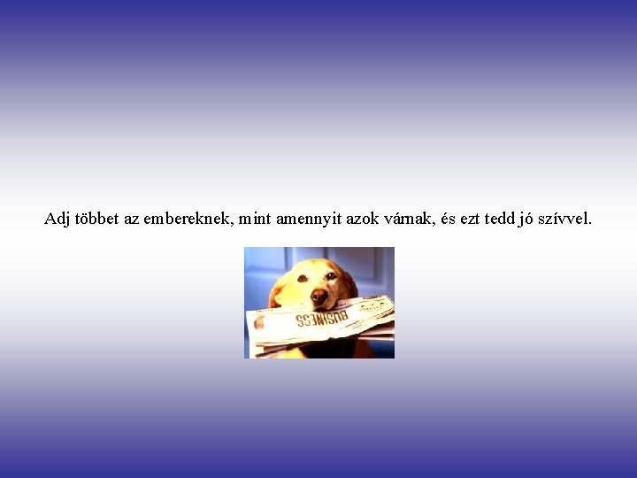 Adj többet az embereknek, mint amennyit azok várnak, és ezt tedd jó szívvel. 