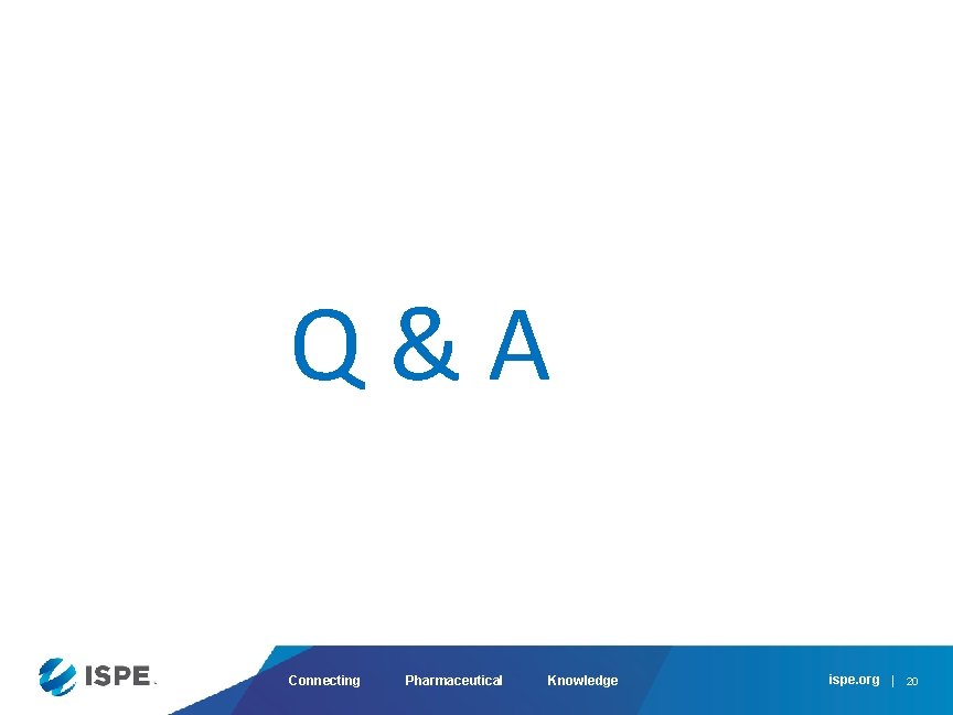 Q&A Connecting Pharmaceutical Knowledge ispe. org 20 