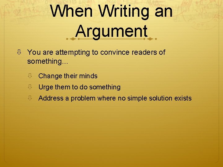 When Writing an Argument You are attempting to convince readers of something… Change their