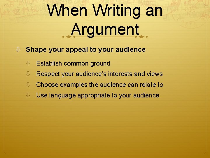 When Writing an Argument Shape your appeal to your audience Establish common ground Respect