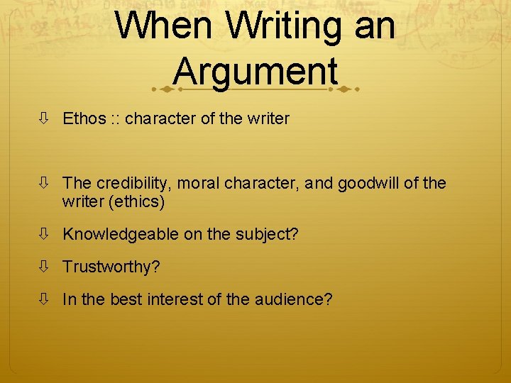 When Writing an Argument Ethos : : character of the writer The credibility, moral