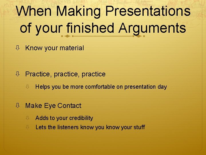 When Making Presentations of your finished Arguments Know your material Practice, practice Helps you