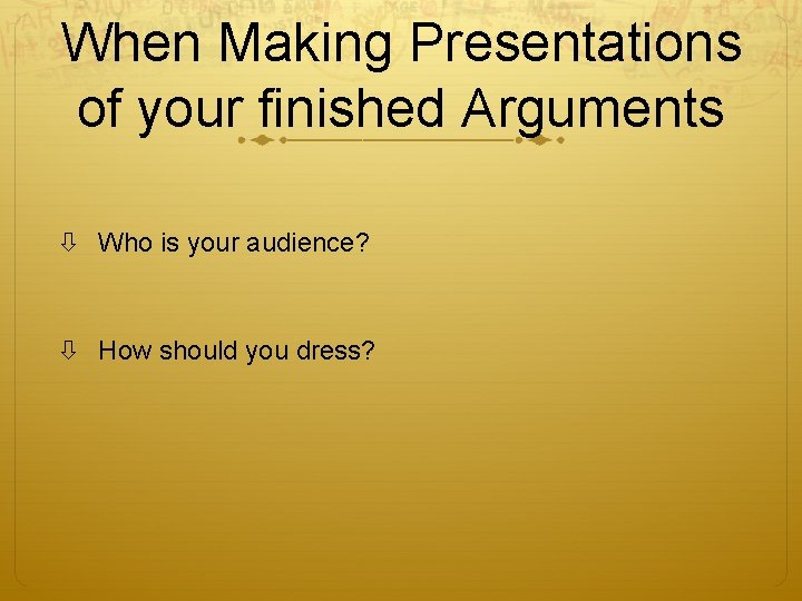 When Making Presentations of your finished Arguments Who is your audience? How should you