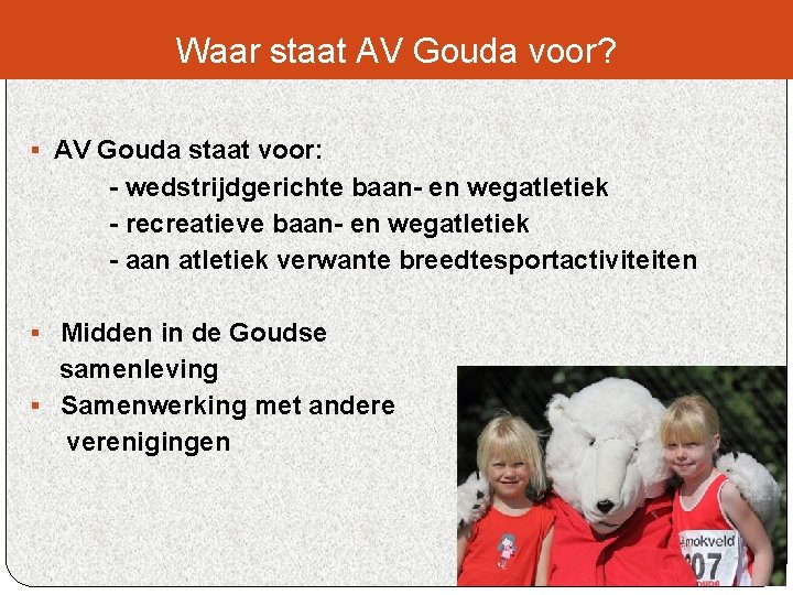 Waar staat AV Gouda voor? § AV Gouda staat voor: - wedstrijdgerichte baan- en