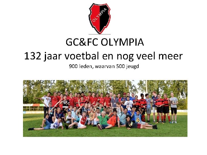 GC&FC OLYMPIA 132 jaar voetbal en nog veel meer 900 leden, waarvan 500 jeugd