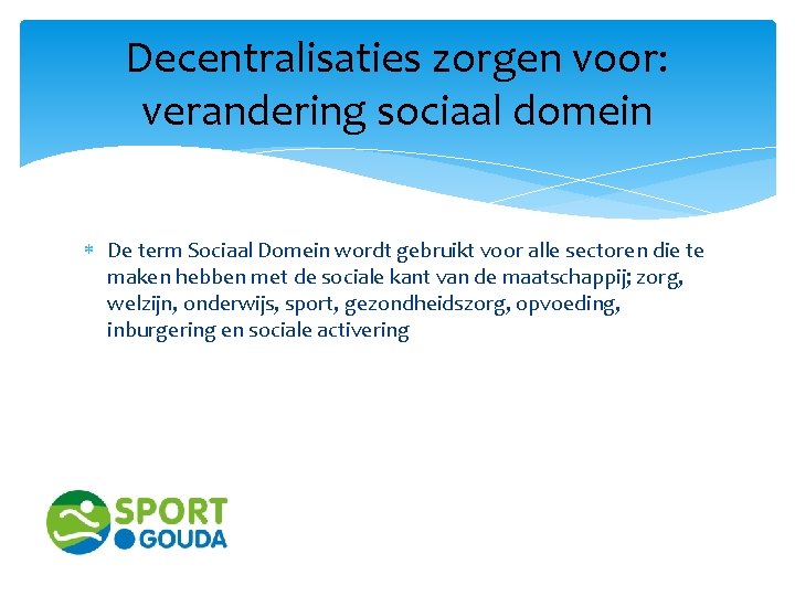 Decentralisaties zorgen voor: verandering sociaal domein De term Sociaal Domein wordt gebruikt voor alle