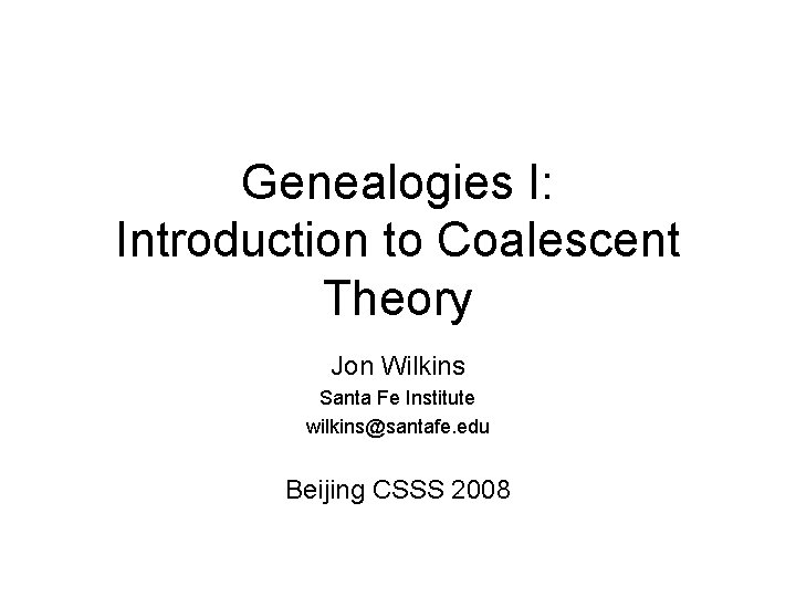 Genealogies I: Introduction to Coalescent Theory Jon Wilkins Santa Fe Institute wilkins@santafe. edu Beijing