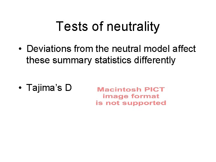 Tests of neutrality • Deviations from the neutral model affect these summary statistics differently