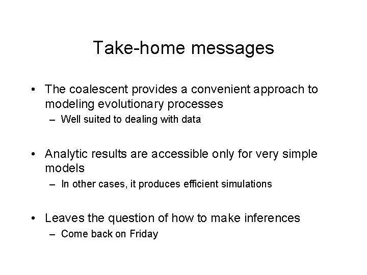 Take-home messages • The coalescent provides a convenient approach to modeling evolutionary processes –