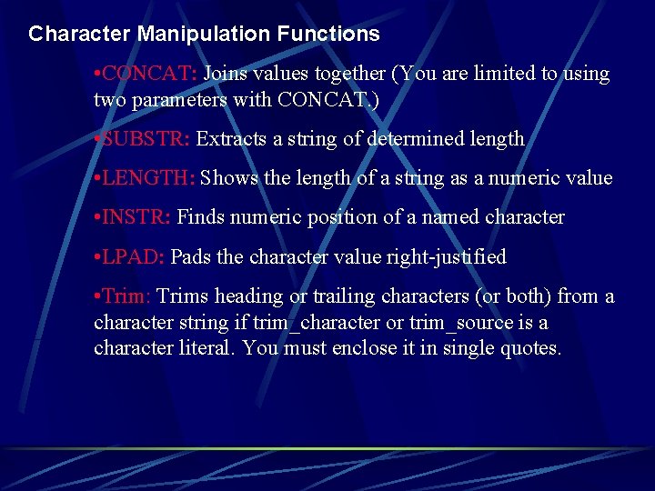 Character Manipulation Functions • CONCAT: Joins values together (You are limited to using two
