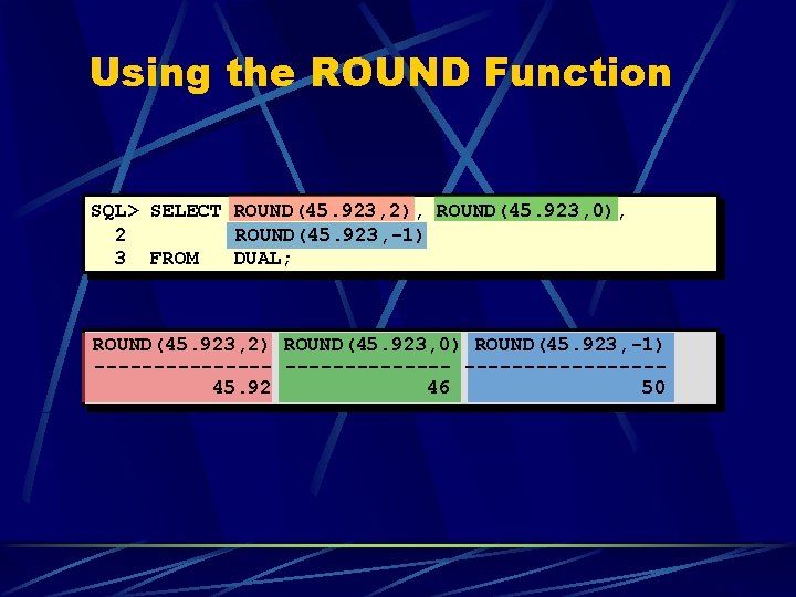Using the ROUND Function SQL> SELECT ROUND(45. 923, 2), ROUND(45. 923, 0), 2 ROUND(45.