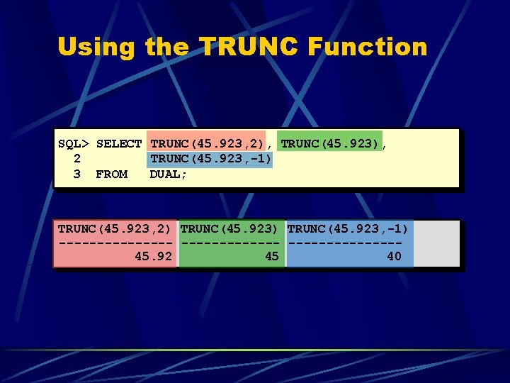 Using the TRUNC Function SQL> SELECT TRUNC(45. 923, 2), TRUNC(45. 923), 2 TRUNC(45. 923,