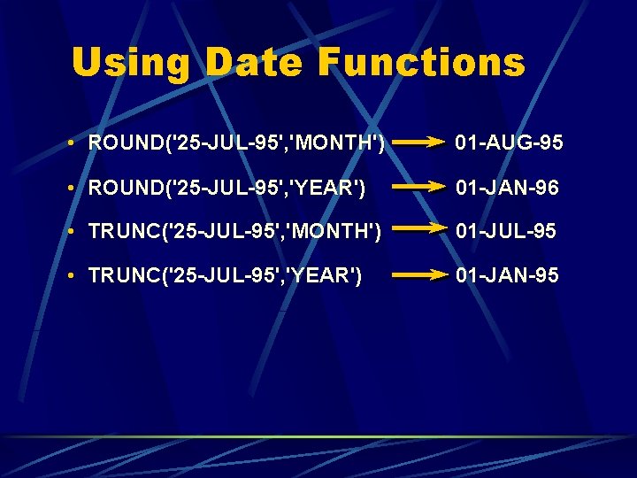Using Date Functions • ROUND('25 -JUL-95', 'MONTH') 01 -AUG-95 • ROUND('25 -JUL-95', 'YEAR') 01