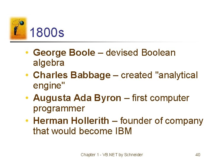 1800 s • George Boole – devised Boolean algebra • Charles Babbage – created