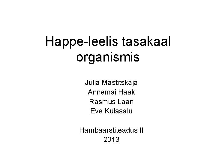 Happe-leelis tasakaal organismis Julia Mastitskaja Annemai Haak Rasmus Laan Eve Külasalu Hambaarstiteadus II 2013