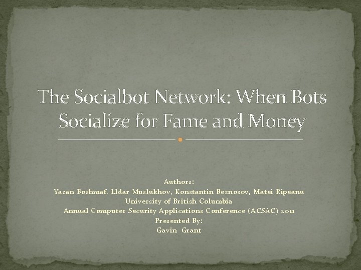 The Socialbot Network: When Bots Socialize for Fame and Money Authors: Yazan Boshmaf, Lldar