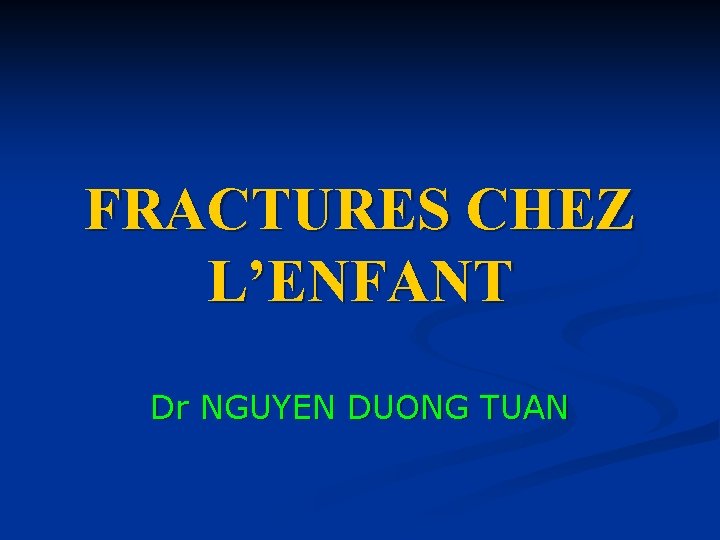 FRACTURES CHEZ L’ENFANT Dr NGUYEN DUONG TUAN 