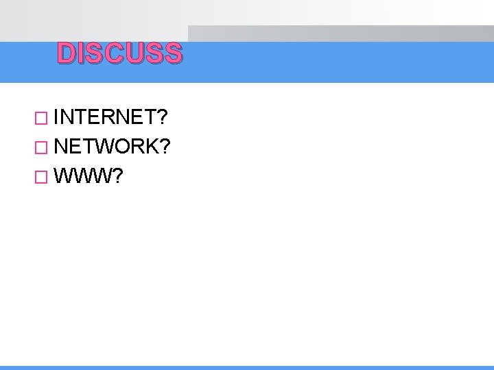 DISCUSS � INTERNET? � NETWORK? � WWW? 