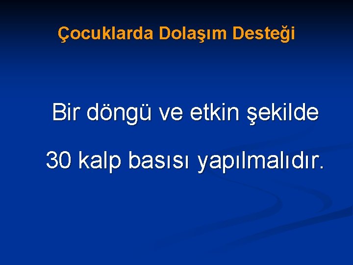 Çocuklarda Dolaşım Desteği Bir döngü ve etkin şekilde 30 kalp basısı yapılmalıdır. 