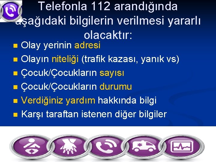 Telefonla 112 arandığında aşağıdaki bilgilerin verilmesi yararlı olacaktır: n n n Olay yerinin adresi