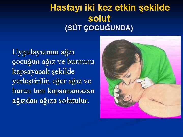 Hastayı iki kez etkin şekilde solut (SÜT ÇOCUĞUNDA) Uygulayıcının ağzı çocuğun ağız ve burnunu