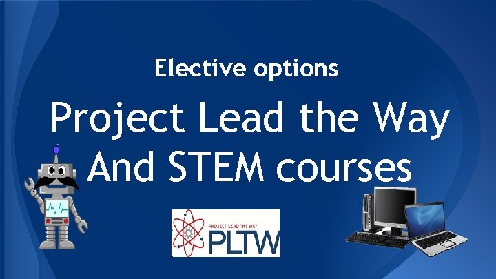 Elective options Project Lead the Way And STEM courses Elective options Project Lead the Way And STEM courses
