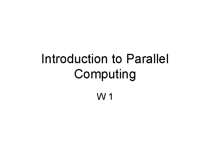 Introduction to Parallel Computing W 1 
