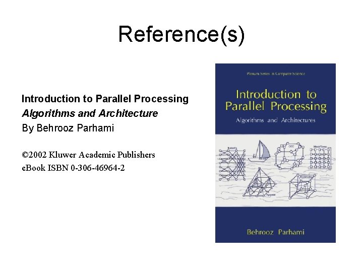Reference(s) Introduction to Parallel Processing Algorithms and Architecture By Behrooz Parhami © 2002 Kluwer