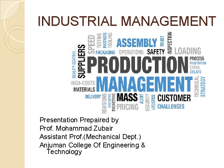 INDUSTRIAL MANAGEMENT Presentation Prepaired by Prof. Mohammad Zubair Assistant Prof. (Mechanical Dept. ) Anjuman