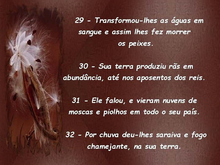 29 - Transformou-lhes as águas em sangue e assim lhes fez morrer os peixes.