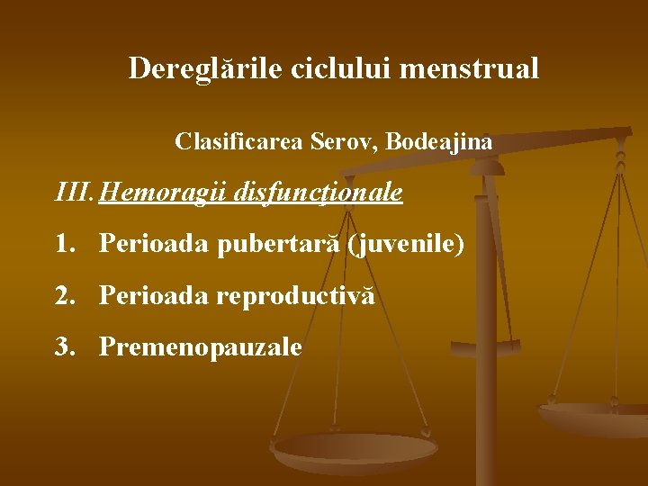 Dereglările ciclului menstrual Clasificarea Serov, Bodeajina III. Hemoragii disfuncţionale 1. Perioada pubertară (juvenile) 2.