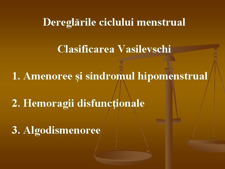 Dereglările ciclului menstrual Clasificarea Vasilevschi 1. Amenoree şi sindromul hipomenstrual 2. Hemoragii disfuncţionale 3.