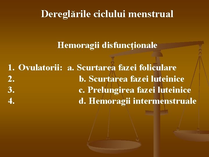 Dereglările ciclului menstrual Hemoragii disfuncţionale 1. Ovulatorii: a. Scurtarea fazei foliculare 2. b. Scurtarea