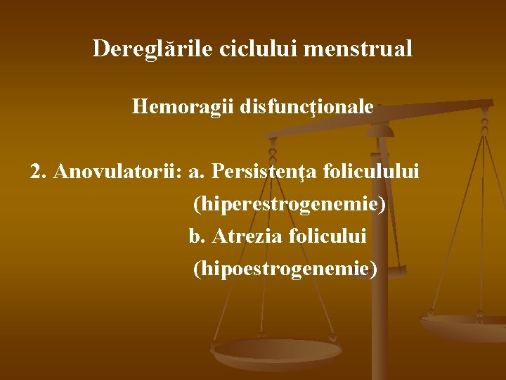 Dereglările ciclului menstrual Hemoragii disfuncţionale 2. Anovulatorii: a. Persistenţa foliculului (hiperestrogenemie) b. Atrezia folicului