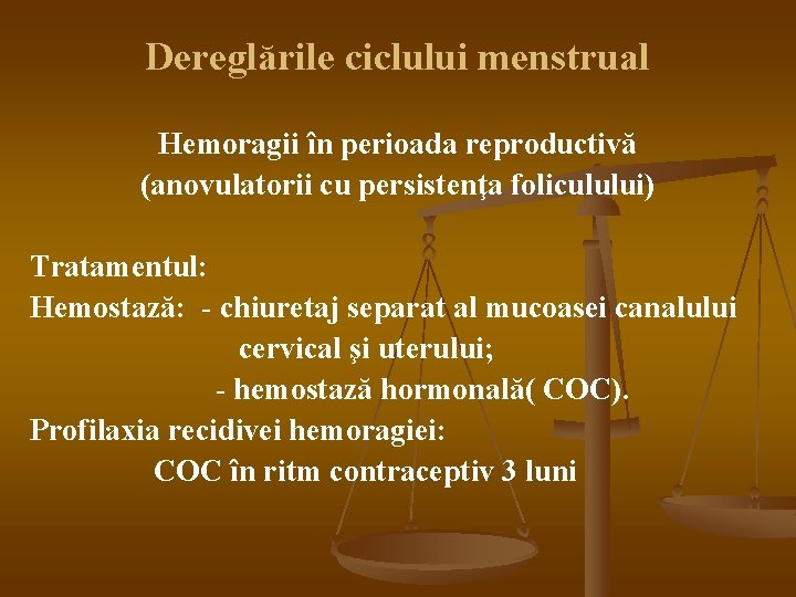 Dereglările ciclului menstrual Hemoragii în perioada reproductivă (anovulatorii cu persistenţa foliculului) Tratamentul: Hemostază: -
