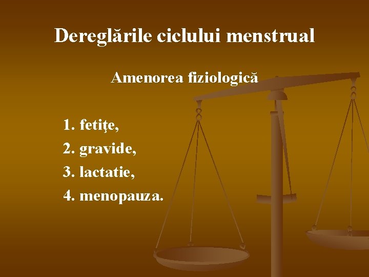 Dereglările ciclului menstrual Amenorea fiziologică 1. fetiţe, 2. gravide, 3. lactatie, 4. menopauza. 