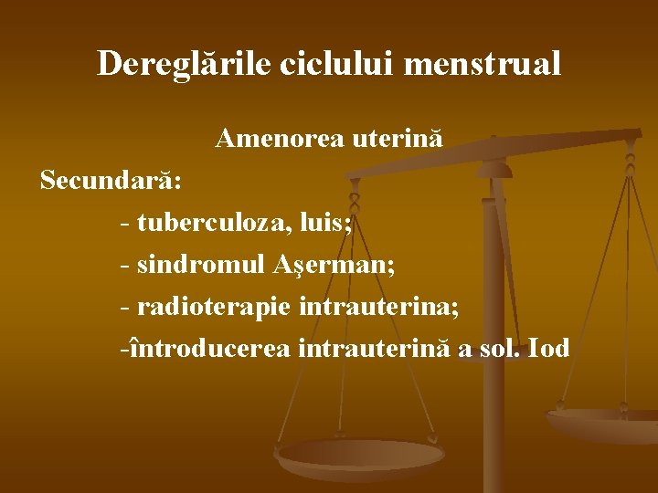 Dereglările ciclului menstrual Amenorea uterină Secundară: - tuberculoza, luis; - sindromul Aşerman; - radioterapie