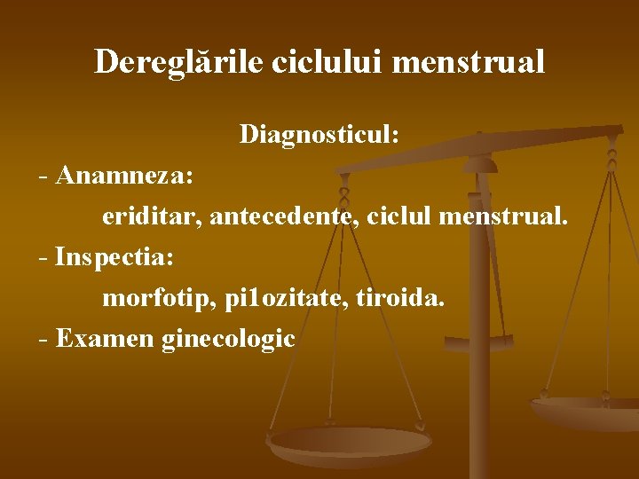 Dereglările ciclului menstrual Diagnosticul: - Anamneza: eriditar, antecedente, ciclul menstrual. - Inspectia: morfotip, pi