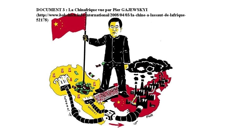 DOCUMENT 3 : La Chinafrique vue par Pier GAJEWSKYI (http: //www. bakchich. info/international/2008/04/03/la-chine-a-lassaut-de-lafrique. Les